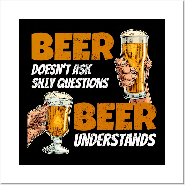 Beer doesn't ask silly questions beer understands funny Wall Art by SzarlottaDesigns